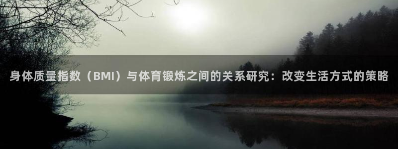 oety欧亿：身体质量指数（BMI）与体育锻炼之间的关系研究：改变生活方式的策略