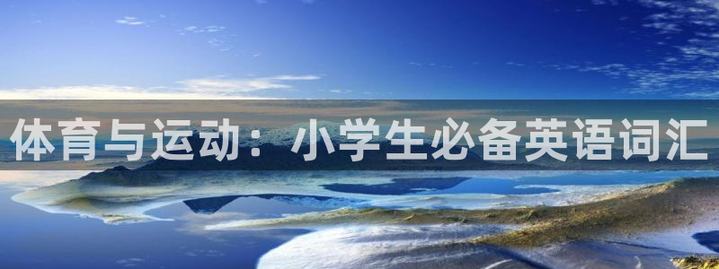 oety欧亿：体育与运动：小学生必备英语词汇