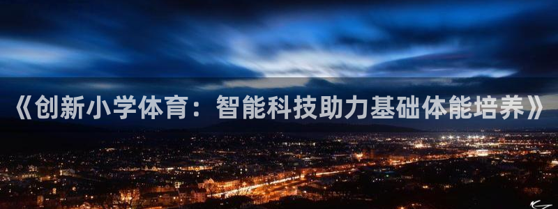 oety欧亿：《创新小学体育：智能科技助力基础体能培养》